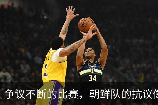 争议不断的比赛，朝鲜队的抗议像是在唱独角戏